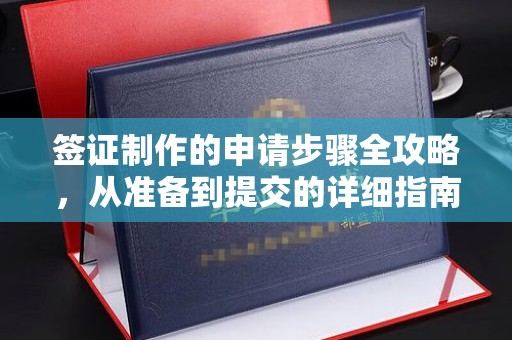 建始签证制作的申请步骤全攻略，从准备到提交的详细指南