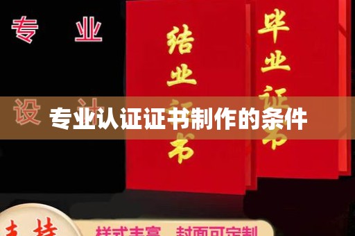 湛江专业认证证书制作的条件